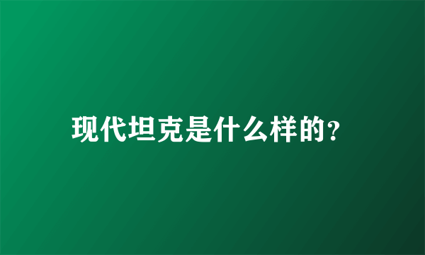 现代坦克是什么样的？