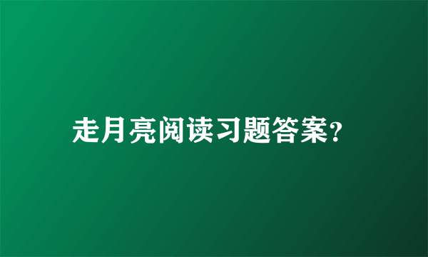 走月亮阅读习题答案？