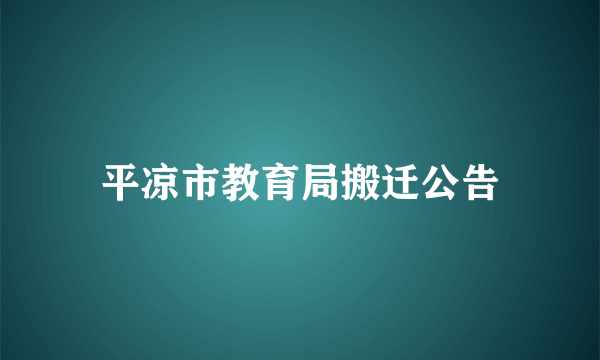 平凉市教育局搬迁公告