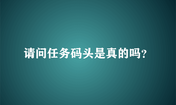 请问任务码头是真的吗？