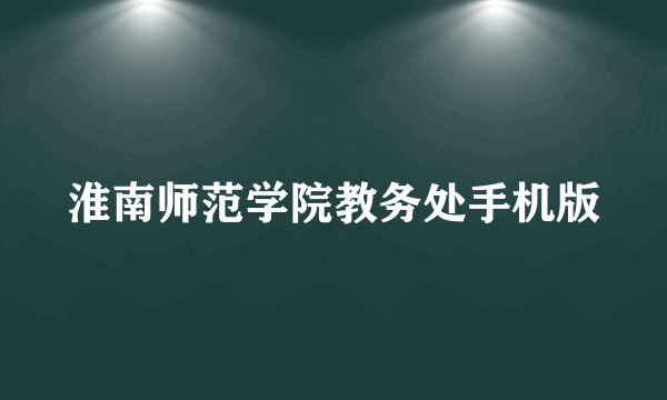 淮南师范学院教务处手机版