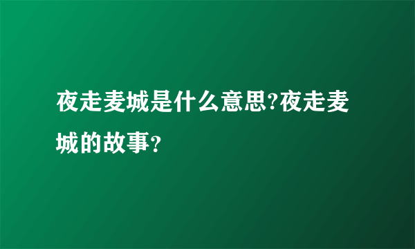 夜走麦城是什么意思?夜走麦城的故事？