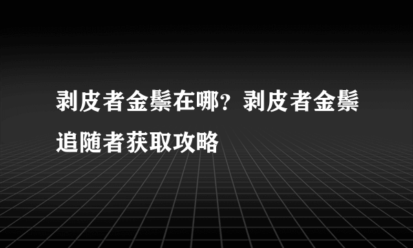 剥皮者金鬃在哪？剥皮者金鬃追随者获取攻略