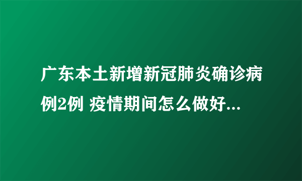 广东本土新增新冠肺炎确诊病例2例 疫情期间怎么做好个人防护