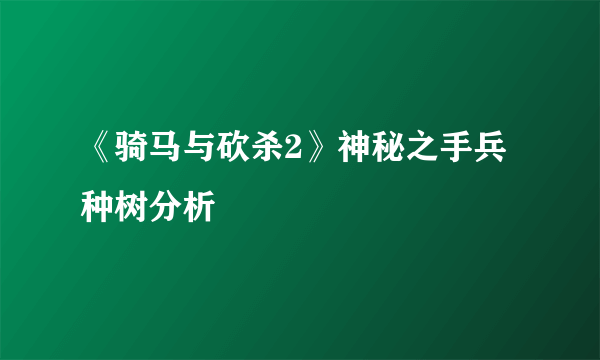 《骑马与砍杀2》神秘之手兵种树分析