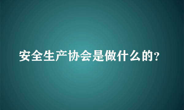 安全生产协会是做什么的？