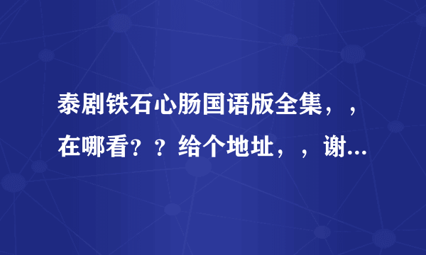 泰剧铁石心肠国语版全集，，在哪看？？给个地址，，谢了，，要快啊。