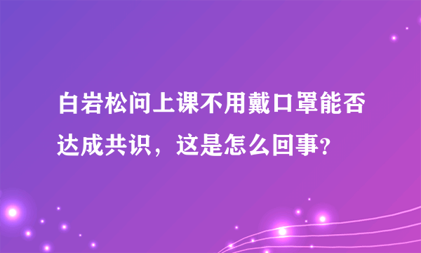 白岩松问上课不用戴口罩能否达成共识，这是怎么回事？