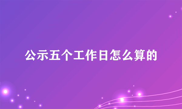 公示五个工作日怎么算的