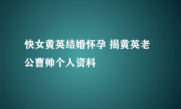 快女黄英结婚怀孕 揭黄英老公曹帅个人资料