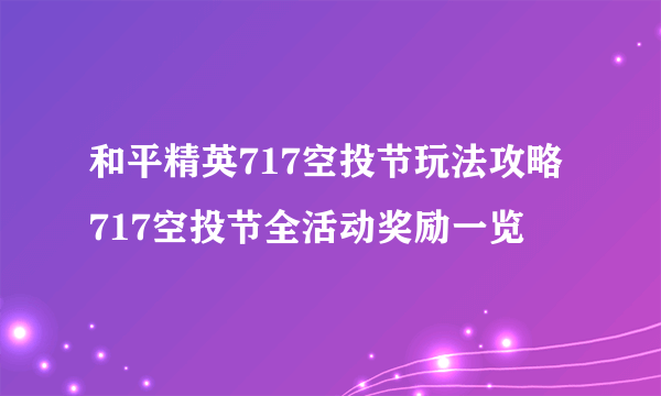 和平精英717空投节玩法攻略 717空投节全活动奖励一览