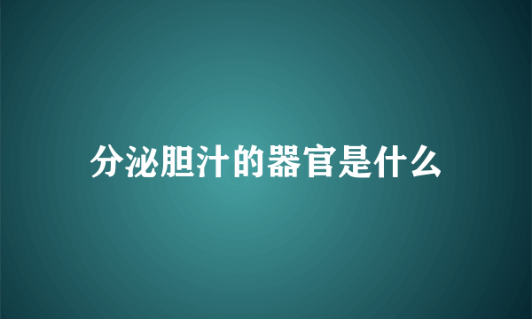 分泌胆汁的器官是什么