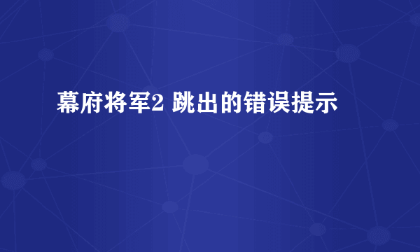 幕府将军2 跳出的错误提示