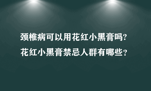 颈椎病可以用花红小黑膏吗?花红小黑膏禁忌人群有哪些？