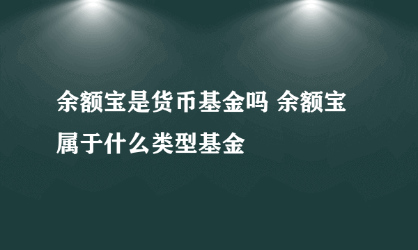 余额宝是货币基金吗 余额宝属于什么类型基金