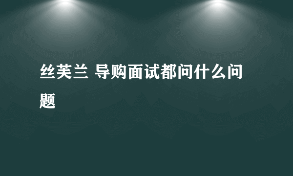 丝芙兰 导购面试都问什么问题