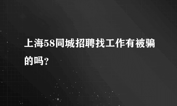 上海58同城招聘找工作有被骗的吗？