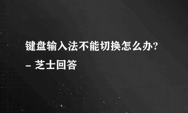 键盘输入法不能切换怎么办? - 芝士回答