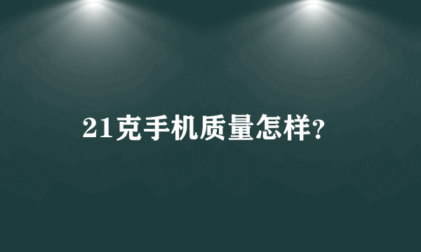 21克手机质量怎样？