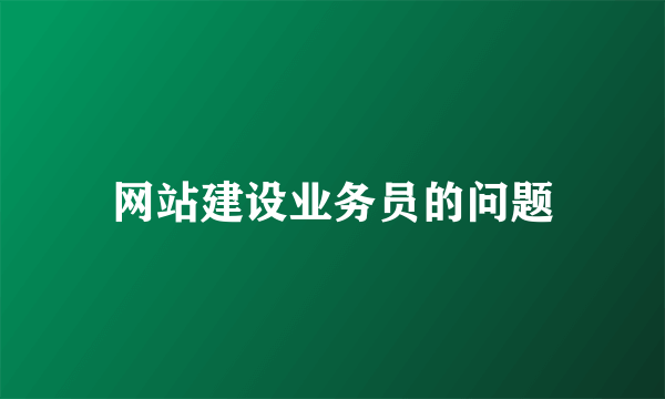 网站建设业务员的问题