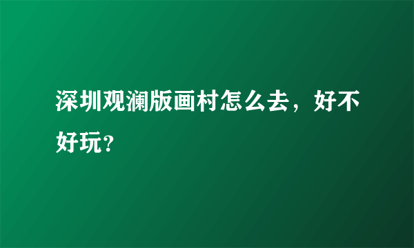 深圳观澜版画村怎么去，好不好玩？