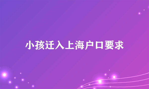 小孩迁入上海户口要求