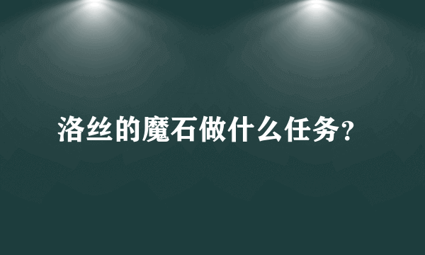 洛丝的魔石做什么任务？