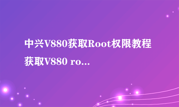 中兴V880获取Root权限教程获取V880 root教程