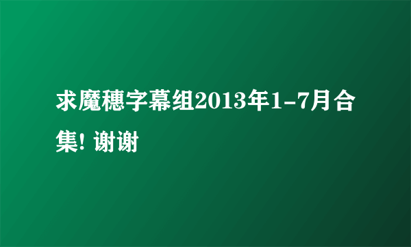 求魔穗字幕组2013年1-7月合集! 谢谢