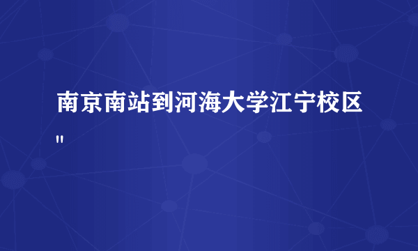 南京南站到河海大学江宁校区