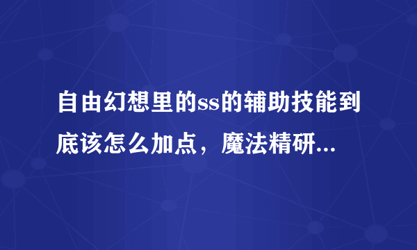 自由幻想里的ss的辅助技能到底该怎么加点，魔法精研加满有用吗？