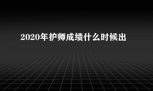 2020年护师成绩什么时候出