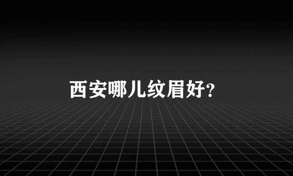 西安哪儿纹眉好？