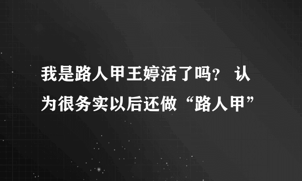 我是路人甲王婷活了吗？ 认为很务实以后还做“路人甲”