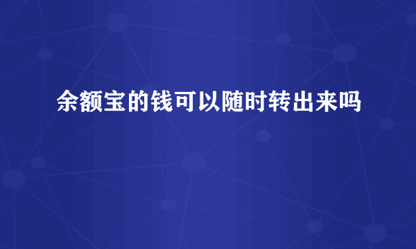 余额宝的钱可以随时转出来吗