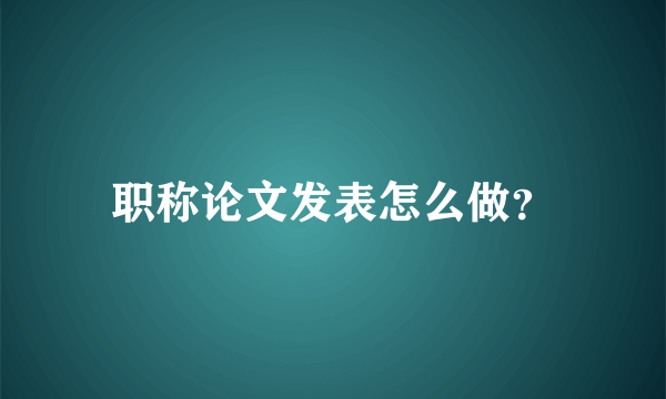 职称论文发表怎么做？