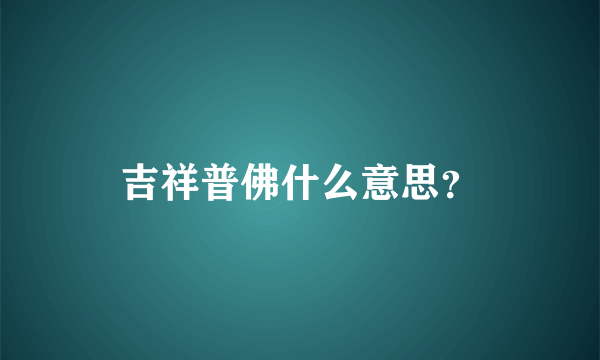 吉祥普佛什么意思？