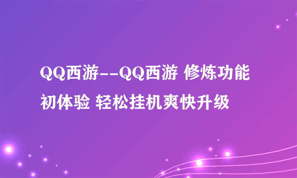 QQ西游--QQ西游 修炼功能初体验 轻松挂机爽快升级