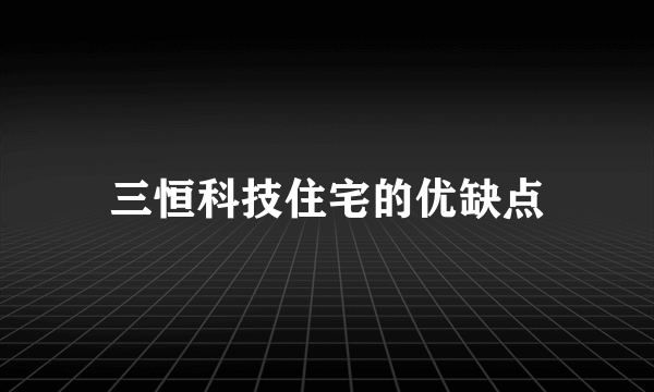 三恒科技住宅的优缺点