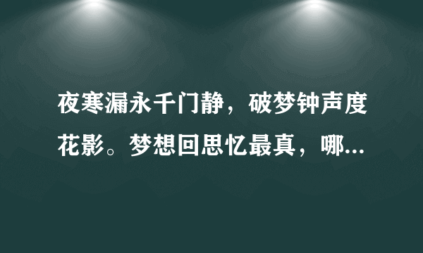 夜寒漏永千门静，破梦钟声度花影。梦想回思忆最真，哪堪梦短难常亲，兀坐谁教梦更添，起步修廊风动帘