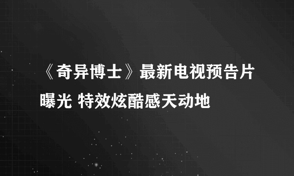 《奇异博士》最新电视预告片曝光 特效炫酷感天动地