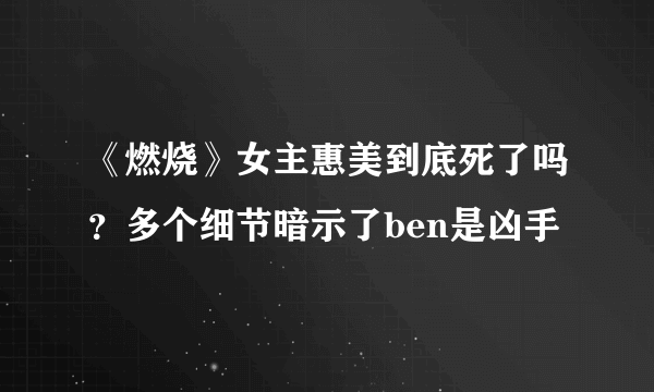 《燃烧》女主惠美到底死了吗？多个细节暗示了ben是凶手