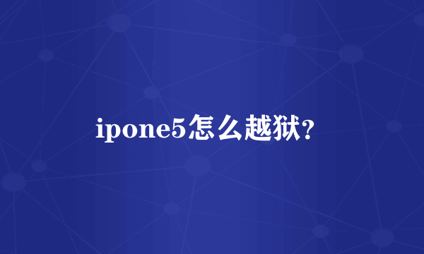 ipone5怎么越狱？