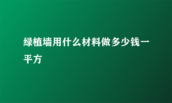 绿植墙用什么材料做多少钱一平方