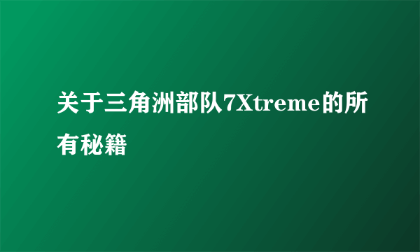 关于三角洲部队7Xtreme的所有秘籍