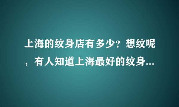 上海的纹身店有多少？想纹呢，有人知道上海最好的纹身店是哪一家吗？价格是否很贵？