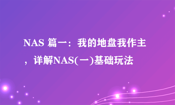 NAS 篇一：我的地盘我作主，详解NAS(一)基础玩法