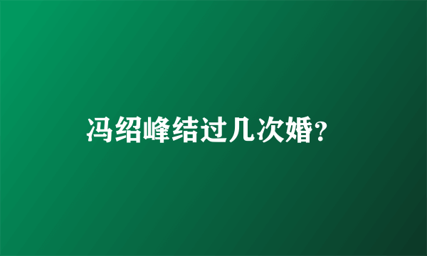 冯绍峰结过几次婚？