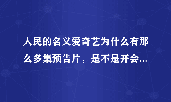 人民的名义爱奇艺为什么有那么多集预告片，是不是开会员才可以看正片？