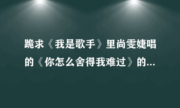 跪求《我是歌手》里尚雯婕唱的《你怎么舍得我难过》的钢琴伴奏!